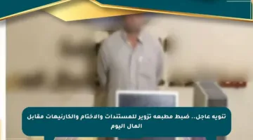 تنويه عاجل.. ضبط مطبعة تزوير للمستندات والأختام والكارنيهات مقابل المال اليوم